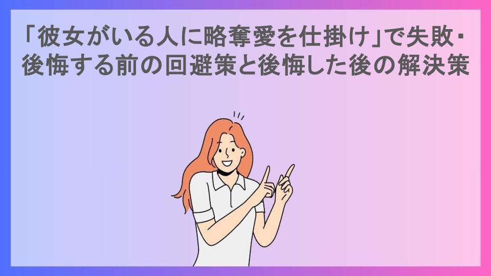 「彼女がいる人に略奪愛を仕掛け」で失敗・後悔する前の回避策と後悔した後の解決策